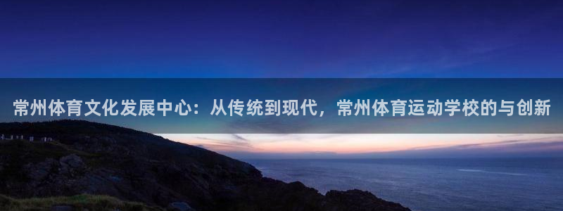 J9官方正版app集团官网首页网址：常州体育文化发展中心：从