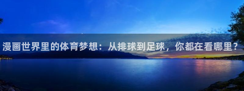 J9官方正版app娱乐下载：漫画世界里的体育梦想：从