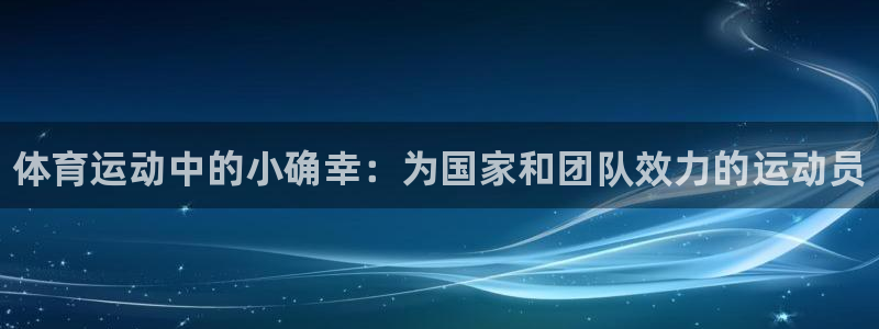 J9官方平台体育：体育运动中的小确幸：为国家和团队效