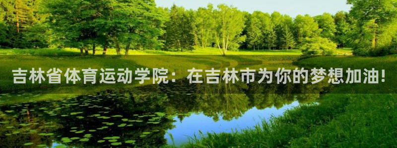 J9官方正版app开户：吉林省体育运动学院：在吉林市为你的梦
