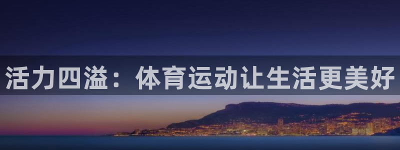 J9官网下载娱乐：活力四溢：体育运动让生活更美好