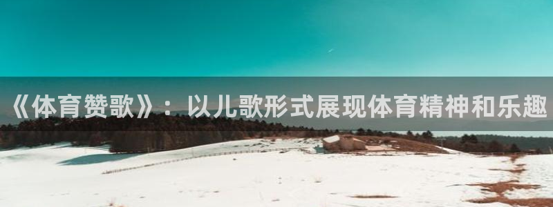 J9官方正版app五金厂：《体育赞歌》：以儿歌形式展现体育精