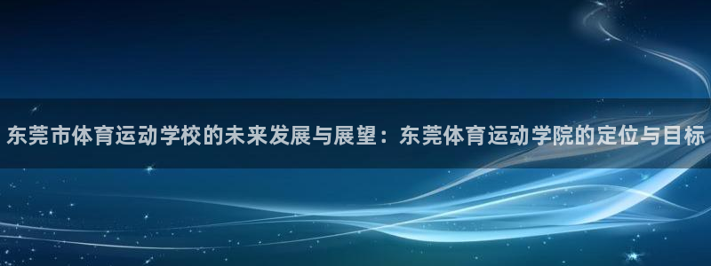 J9官方正版app神州：东莞市体育运动学校的未来发展