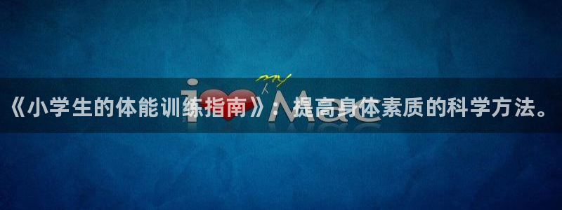 J9官网下载招商电话是多少啊：《小学生的体能训练指南