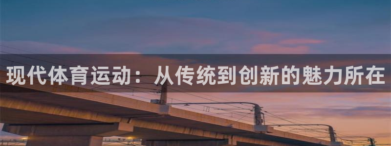 J9官网下载平台注册要钱吗是真的吗：现代体育运动：从传统到创