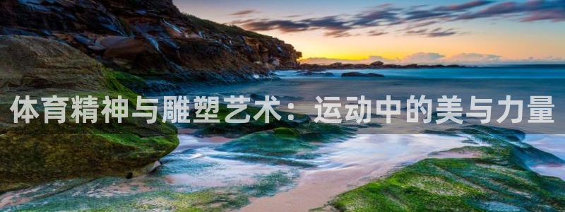 J9官方正版app集团官网网址：体育精神与雕塑艺术：