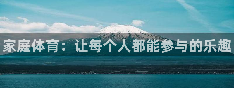 J9官网下载平台注册流程图：家庭体育：让每个人都能参与的乐趣