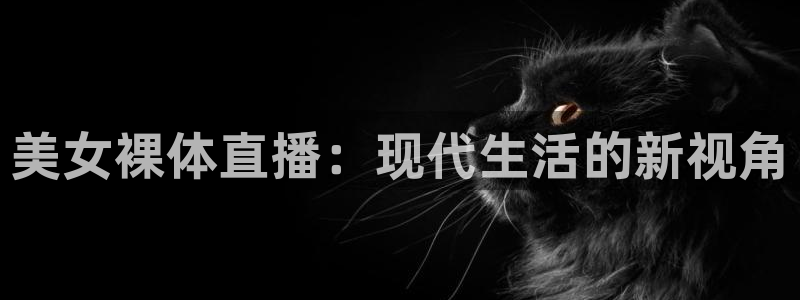 篮球雨燕直播：美女裸体直播：现代生活的新视角