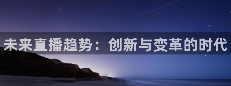 jrs雨燕直播足球：未来直播趋势：创新与变革的时代