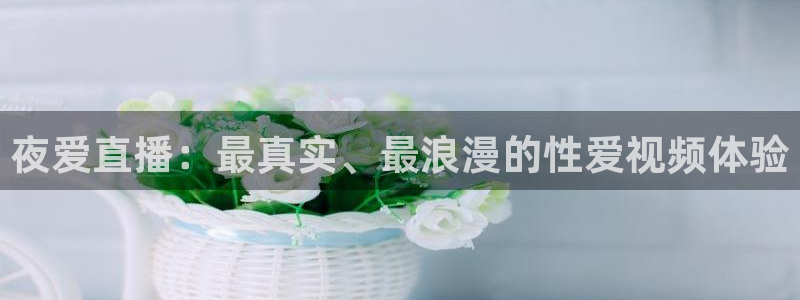 雨燕360体育免费直播斯诺克jrs：夜爱直播：最真实、最浪漫的性爱视频体验