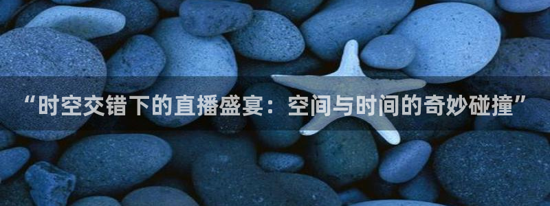 雨燕体育直播nba在线观看：“时空交错下的直播盛宴：空间与时间的奇妙碰撞”