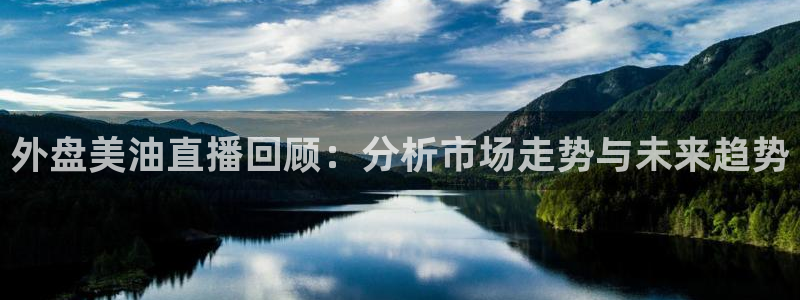 雨燕体育足球直播：外盘美油直播回顾：分析市场走势与未来趋势